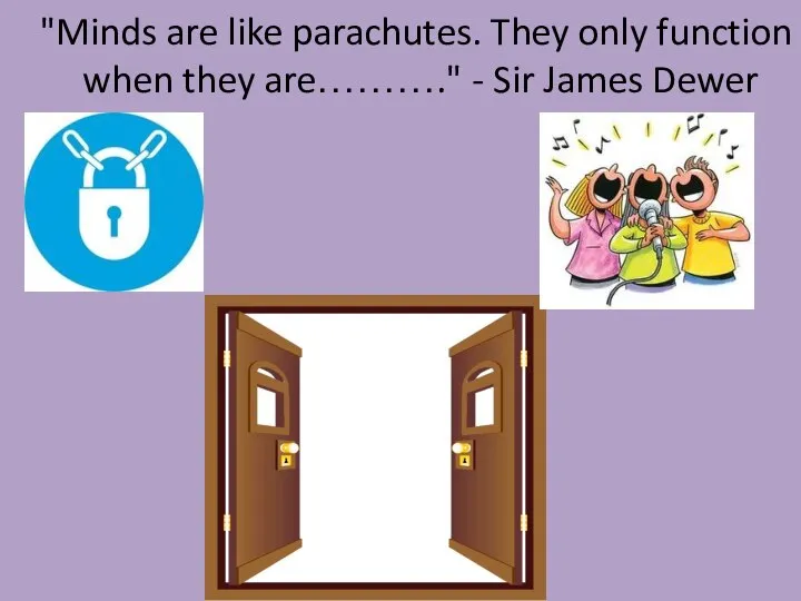 "Minds are like parachutes. They only function when they are………." - Sir James Dewer