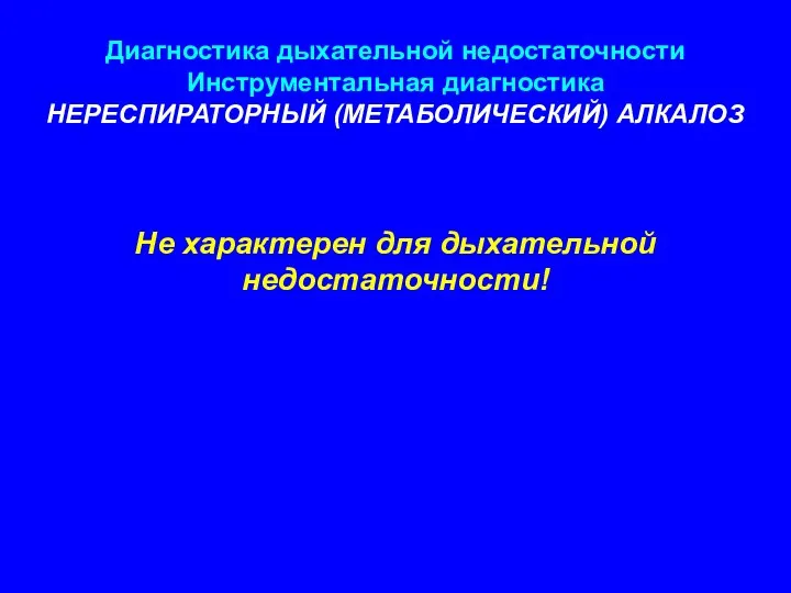 Диагностика дыхательной недостаточности Инструментальная диагностика НЕРЕСПИРАТОРНЫЙ (МЕТАБОЛИЧЕСКИЙ) АЛКАЛОЗ Не характерен для дыхательной недостаточности!