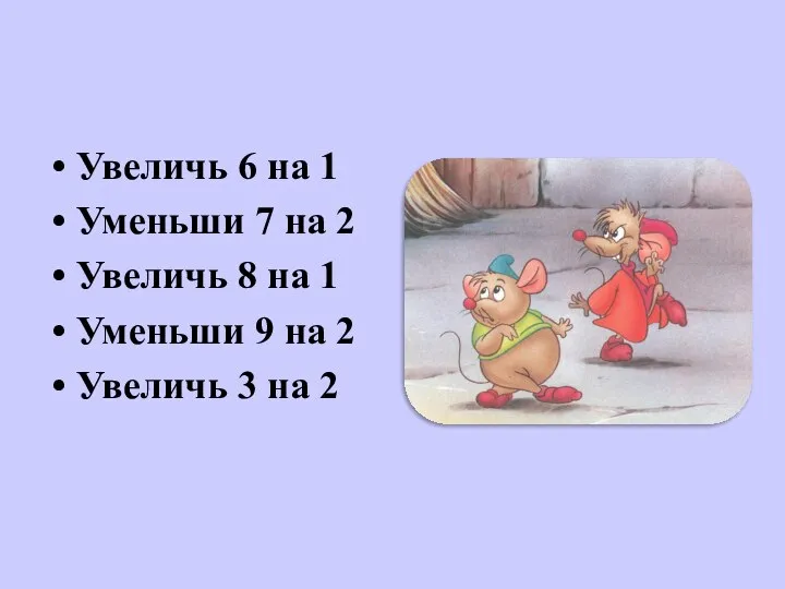 Увеличь 6 на 1 Уменьши 7 на 2 Увеличь 8 на 1