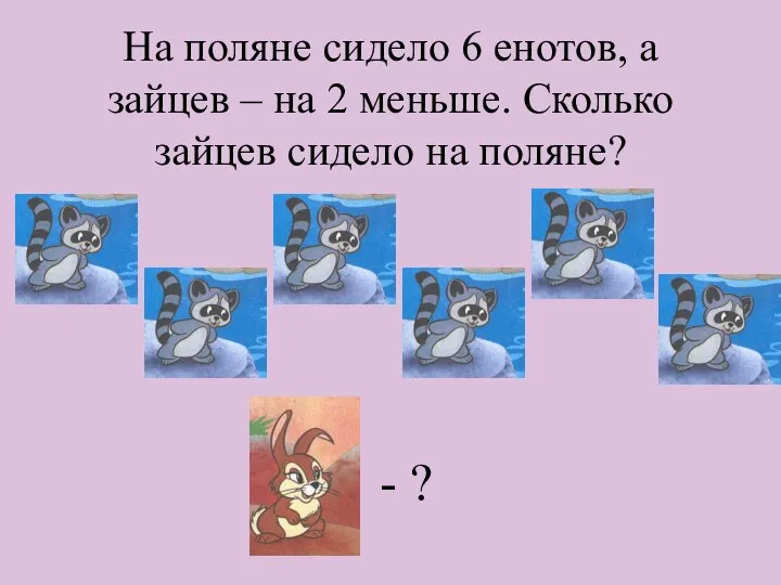 На поляне сидело 6 енотов, а зайцев – на 2 меньше. Сколько