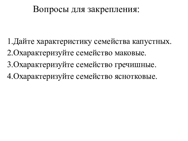 Вопросы для закрепления: 1.Дайте характеристику семейства капустных. 2.Охарактеризуйте семейство маковые. 3.Охарактеризуйте семейство гречишные. 4.Охарактеризуйте семейство яснотковые.