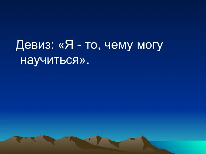 Девиз: «Я - то, чему могу научиться».