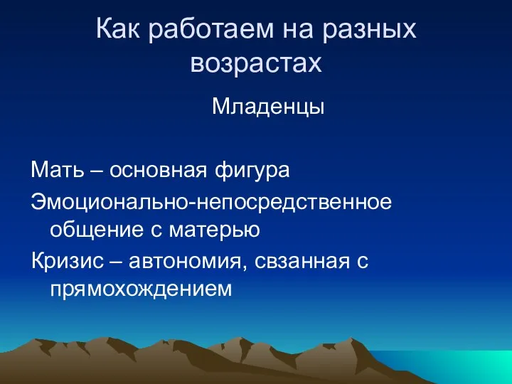 Как работаем на разных возрастах Младенцы Мать – основная фигура Эмоционально-непосредственное общение