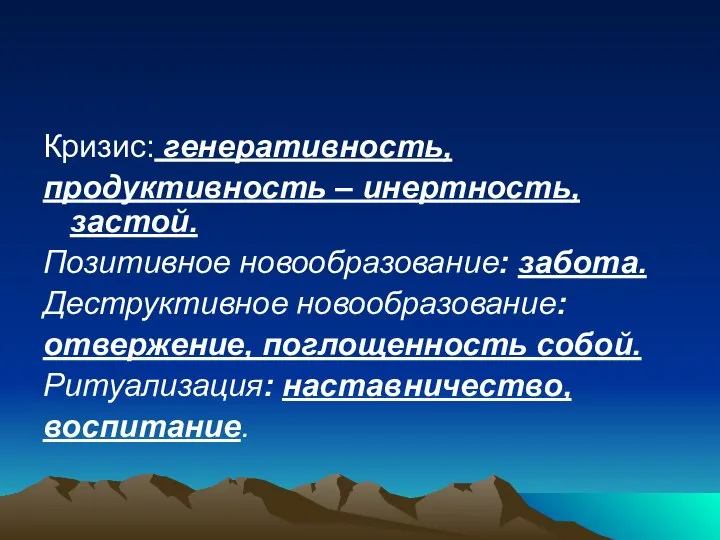 Кризис: генеративность, продуктивность – инертность, застой. Позитивное новообразование: забота. Деструктивное новообразование: отвержение,