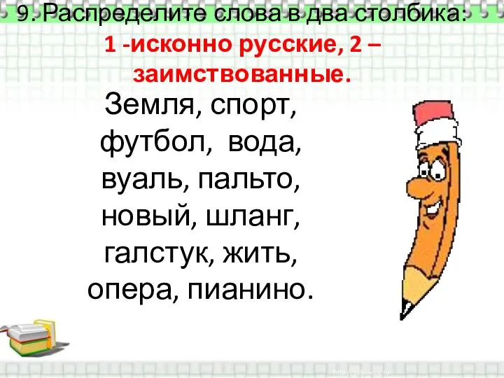 9. Распределите слова в два столбика: 1 -исконно русские, 2 – заимствованные.