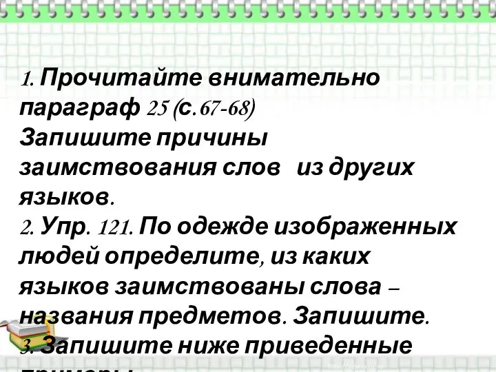 1. Прочитайте внимательно параграф 25 (с.67-68) Запишите причины заимствования слов из других