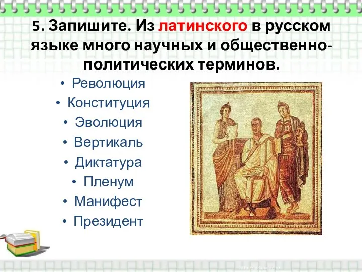 5. Запишите. Из латинского в русском языке много научных и общественно-политических терминов.