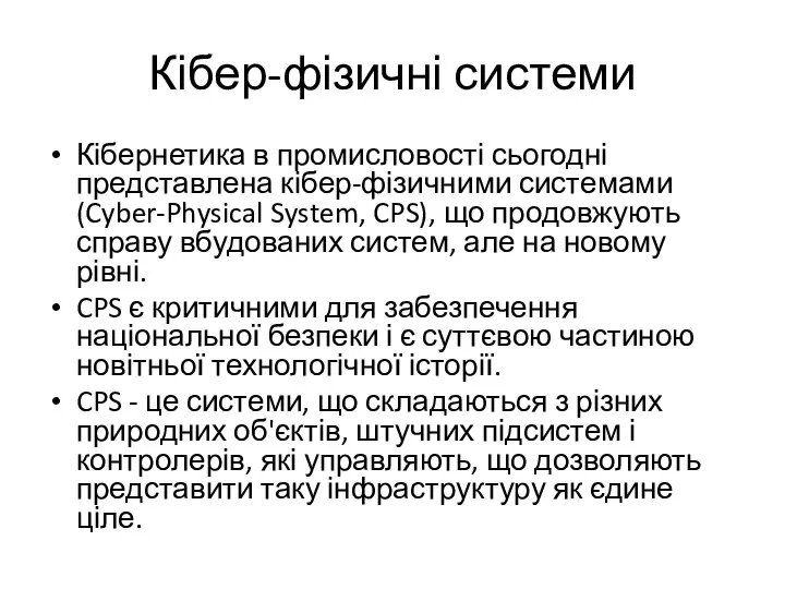 Кібер-фізичні системи Кібернетика в промисловості сьогодні представлена кібер-фізичними системами (Cyber-Physical System, CPS),