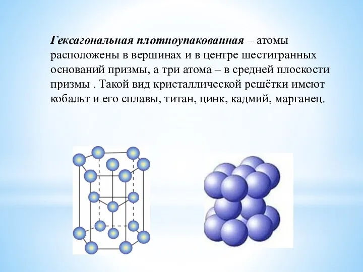 Гексагональная плотноупакованная – атомы расположены в вершинах и в центре шестигранных оснований