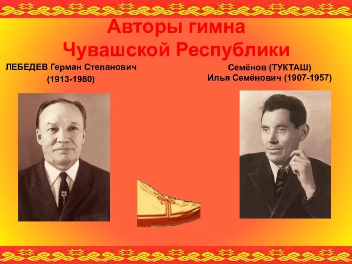 Авторы гимна Чувашской Республики ЛЕБЕДЕВ Герман Степанович (1913-1980) Семёнов (ТУКТАШ) Илья Семёнович (1907-1957)