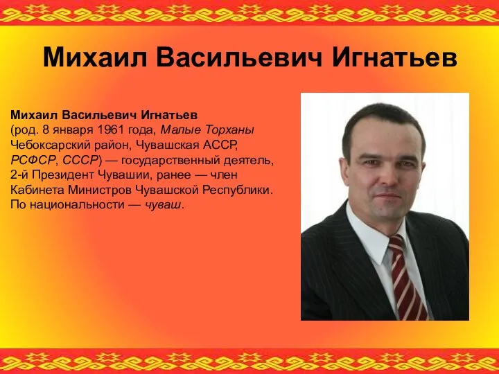 Михаил Васильевич Игнатьев (род. 8 января 1961 года, Малые Торханы Чебоксарский район,