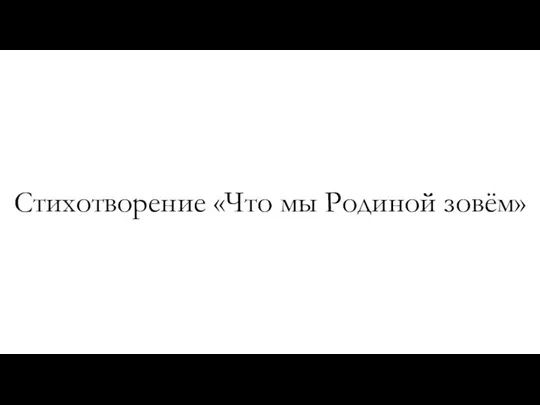 Стихотворение «Что мы Родиной зовём»