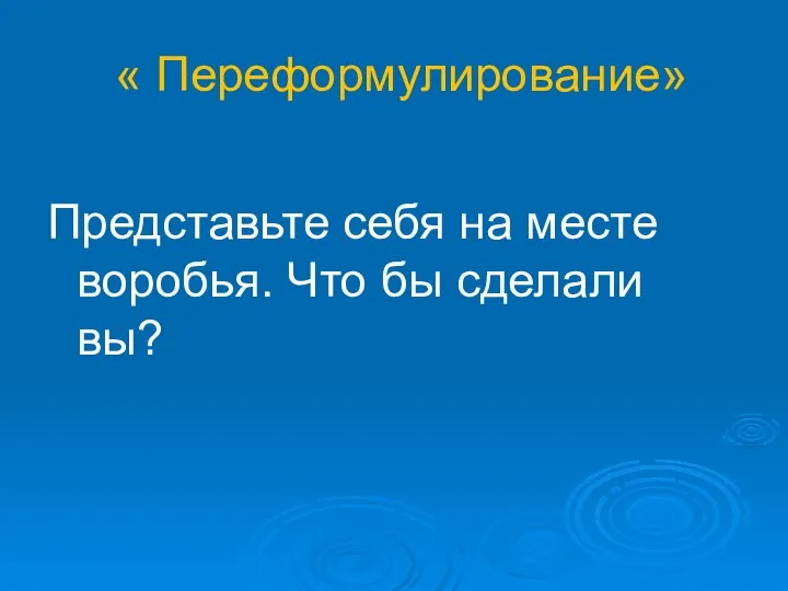 « Переформулирование» Представьте себя на месте воробья. Что бы сделали вы?