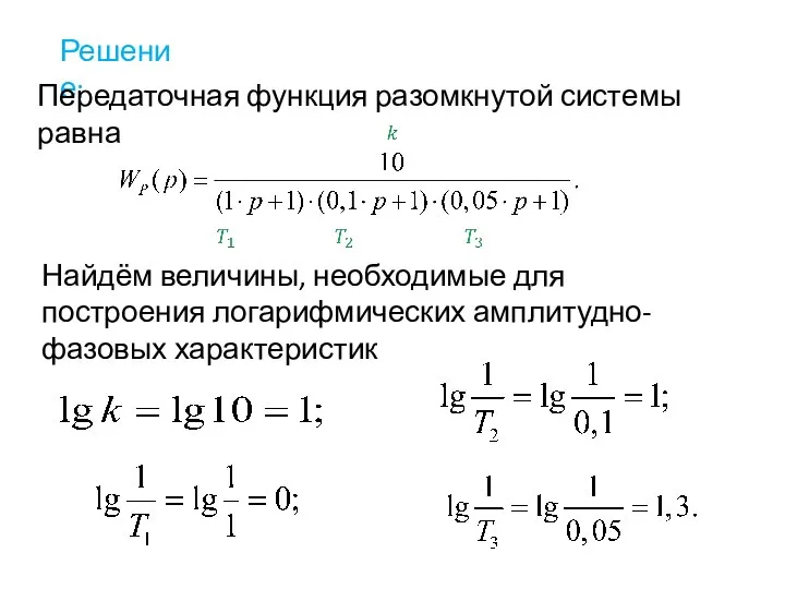 Решение: Передаточная функция разомкнутой системы равна Найдём величины, необходимые для построения логарифмических амплитудно-фазовых характеристик