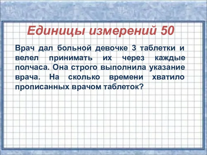 Единицы измерений 50 Врач дал больной девочке 3 таблетки и велел принимать