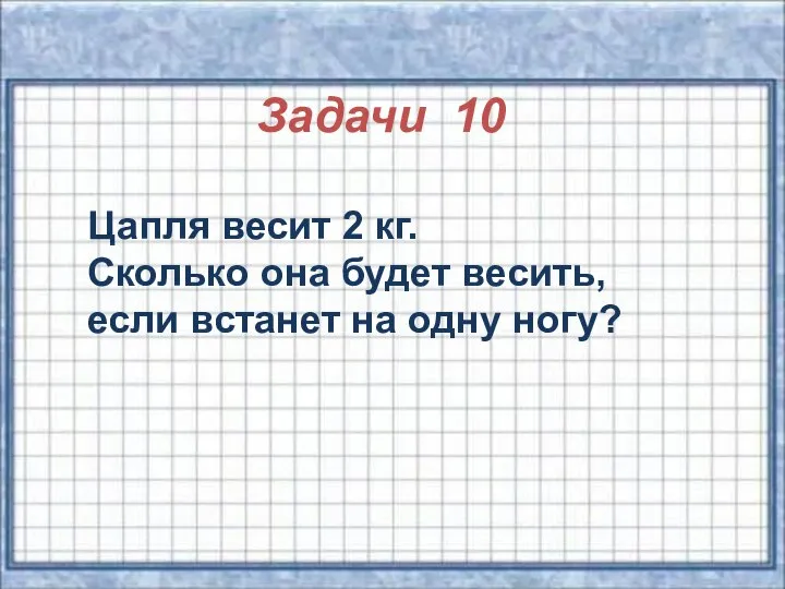 Задачи 10 Цапля весит 2 кг. Сколько она будет весить, если встанет на одну ногу?