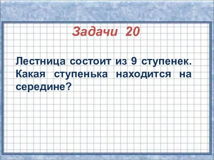 Задачи 20 Лестница состоит из 9 ступенек. Какая ступенька находится на середине?