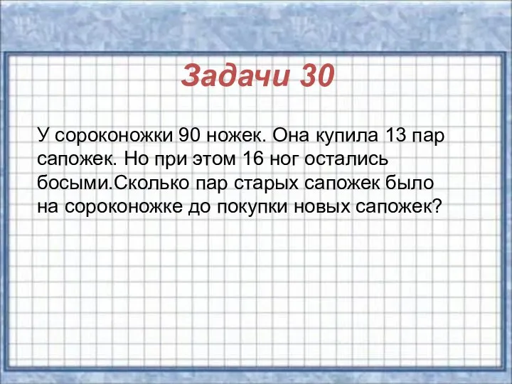 Задачи 30 У сороконожки 90 ножек. Она купила 13 пар сапожек. Но