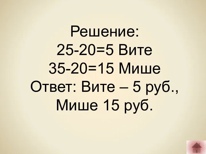 Решение: 25-20=5 Вите 35-20=15 Мише Ответ: Вите – 5 руб., Мише 15 руб.