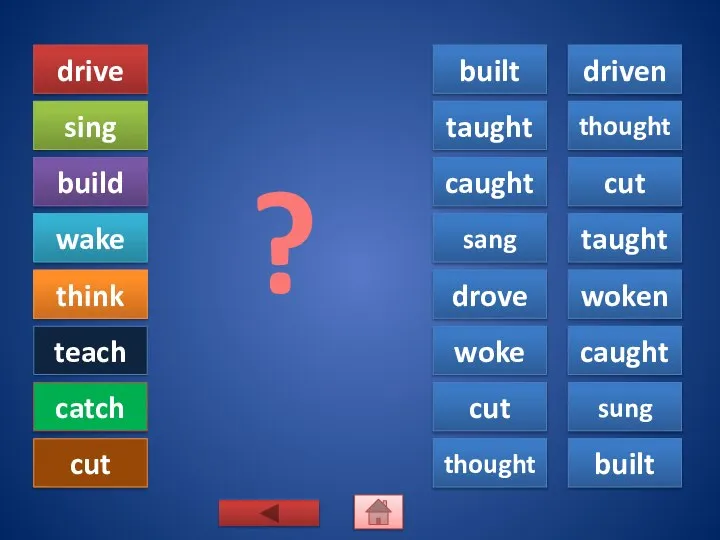 drive sing build wake think teach catch cut built driven taught thought