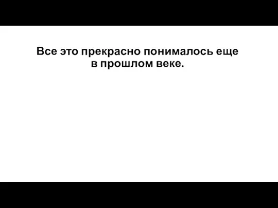 Все это прекрасно понималось еще в прошлом веке.