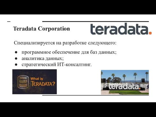 Teradata Corporation Специализируется на разработке следующего: программное обеспечение для баз данных; аналитика данных; стратегический ИТ-консалтинг.