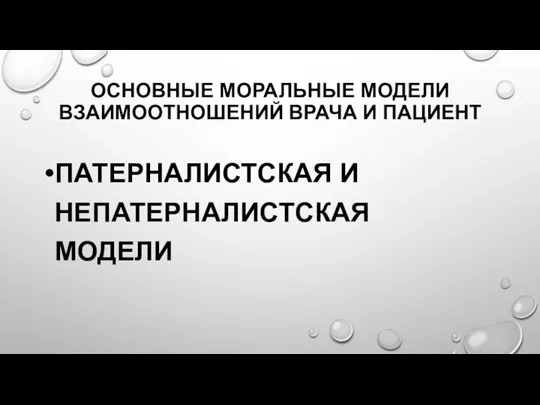 ОСНОВНЫЕ МОРАЛЬНЫЕ МОДЕЛИ ВЗАИМООТНОШЕНИЙ ВРАЧА И ПАЦИЕНТ ПАТЕРНАЛИСТСКАЯ И НЕПАТЕРНАЛИСТСКАЯ МОДЕЛИ