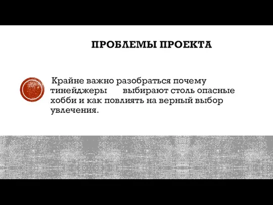 ПРОБЛЕМЫ ПРОЕКТА Крайне важно разобраться почему тинейджеры выбирают столь опасные хобби и