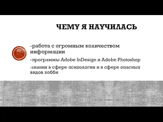 ЧЕМУ Я НАУЧИЛАСЬ -работа с огромным количеством информации -программы Adobe InDesign и