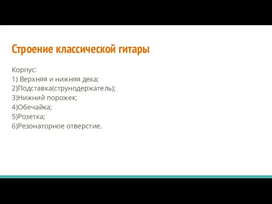 Строение классической гитары Корпус: 1) Верхняя и нижняя дека; 2)Подставка(струнодержатель); 3)Нижний порожек; 4)Обечайка; 5)Розетка; 6)Резонаторное отверстие.