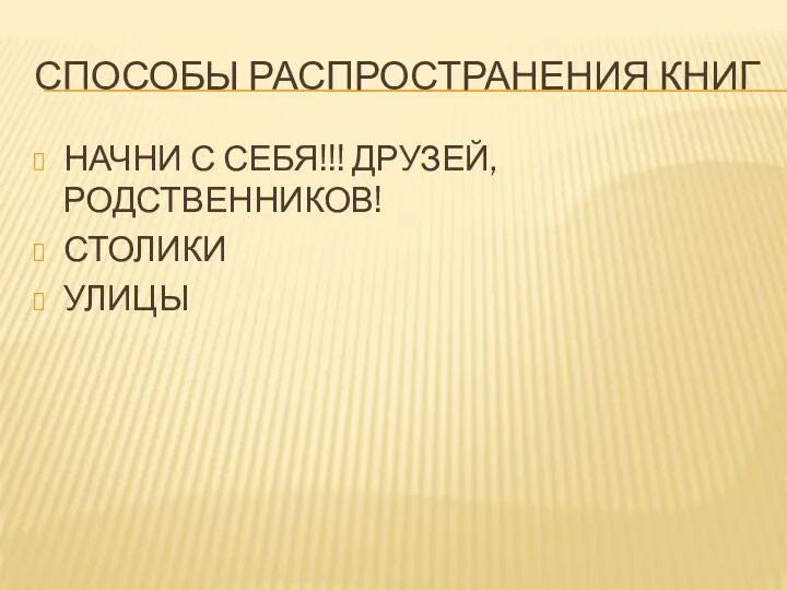 СПОСОБЫ РАСПРОСТРАНЕНИЯ КНИГ НАЧНИ С СЕБЯ!!! ДРУЗЕЙ, РОДСТВЕННИКОВ! СТОЛИКИ УЛИЦЫ