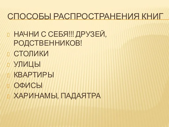 СПОСОБЫ РАСПРОСТРАНЕНИЯ КНИГ НАЧНИ С СЕБЯ!!! ДРУЗЕЙ, РОДСТВЕННИКОВ! СТОЛИКИ УЛИЦЫ КВАРТИРЫ ОФИСЫ ХАРИНАМЫ, ПАДАЯТРА