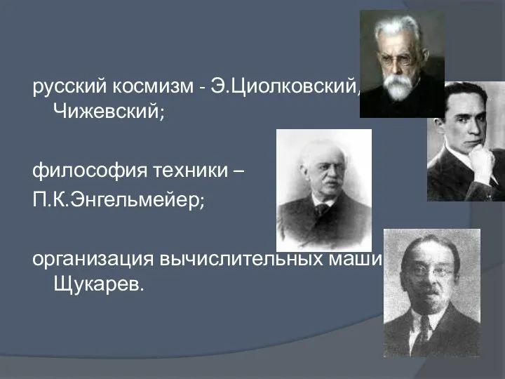 русский космизм - Э.Циолковский, А.Л.Чижевский; философия техники – П.К.Энгельмейер; организация вычислительных машин - А.Н.Щукарев.