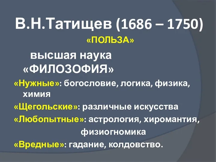 В.Н.Татищев (1686 – 1750) «ПОЛЬЗА» высшая наука «ФИЛОЗОФИЯ» «Нужные»: богословие, логика, физика,