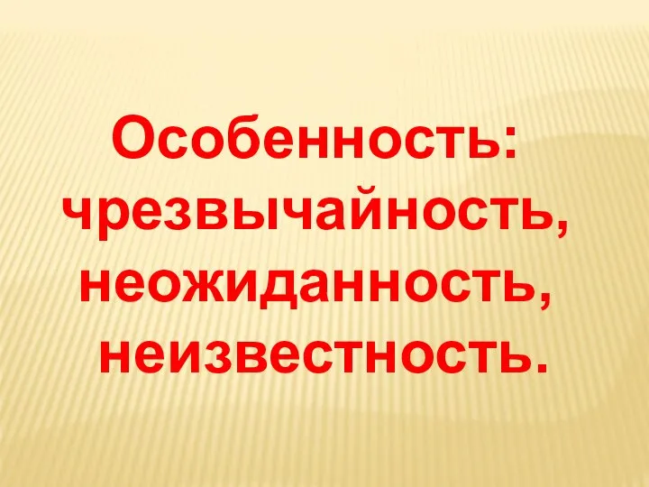 Особенность: чрезвычайность, неожиданность, неизвестность.