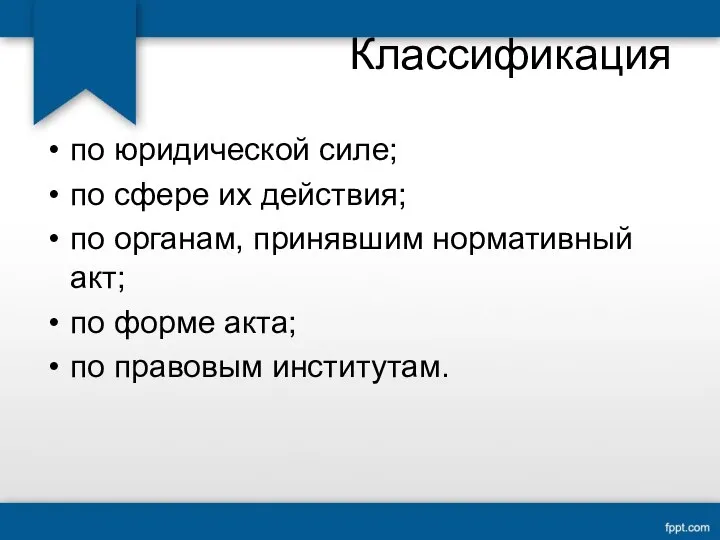 Классификация по юридической силе; по сфере их действия; по органам, принявшим нормативный