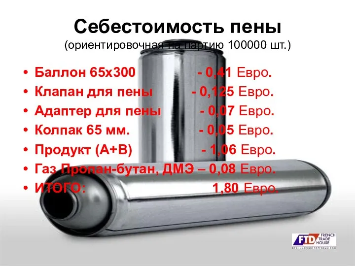 Себестоимость пены (ориентировочная на партию 100000 шт.) Баллон 65х300 - 0,41 Евро.