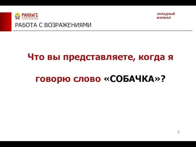 РАБОТА С ВОЗРАЖЕНИЯМИ ЗАПАДНЫЙ ФИЛИАЛ Что вы представляете, когда я говорю слово «СОБАЧКА»?