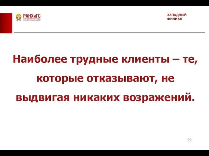 ЗАПАДНЫЙ ФИЛИАЛ Наиболее трудные клиенты – те, которые отказывают, не выдвигая никаких возражений.