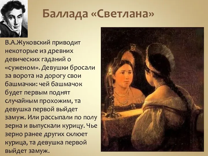 Баллада «Светлана» В.А.Жуковский приводит некоторые из древних девических гаданий о «суженом». Девушки