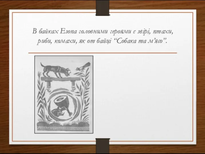 В байках Езопа головними героями є звірі, птахи, риби, комахи, як от байці “Собака та м’ясо”.