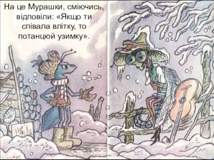 На це Мурашки, сміючись, відповіли: «Якщо ти співала влітку, то потанцюй узимку».