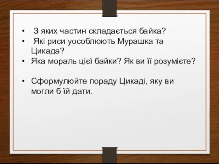 З яких частин складається байка? Які риси уособлюють Мурашка та Цикада? Яка