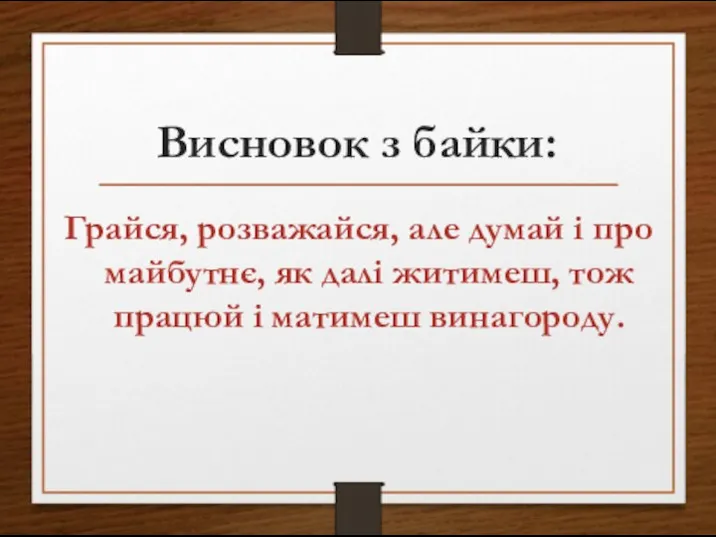 Висновок з байки: Грайся, розважайся, але думай і про майбутнє, як далі