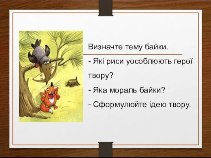 Визначте тему байки. - Які риси уособлюють герої твору? - Яка мораль