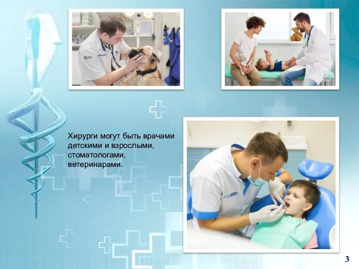 Хирурги могут быть врачами детскими и взрослыми, стоматологами, ветеринарами. 3