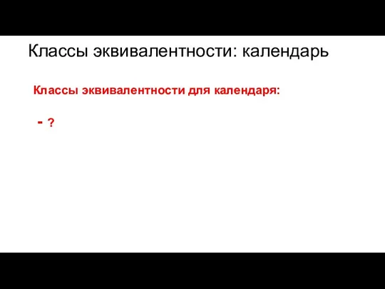 Классы эквивалентности: календарь Классы эквивалентности для календаря: ?