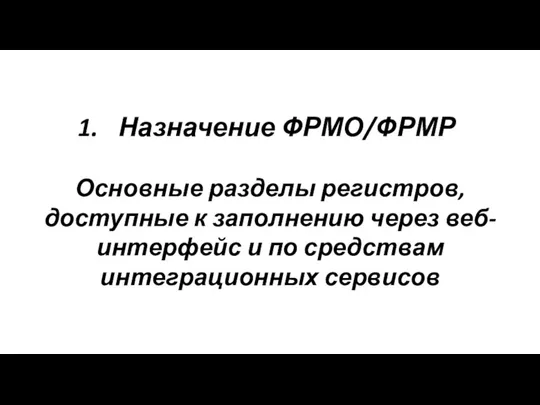 Назначение ФРМО/ФРМР Основные разделы регистров, доступные к заполнению через веб-интерфейс и по средствам интеграционных сервисов