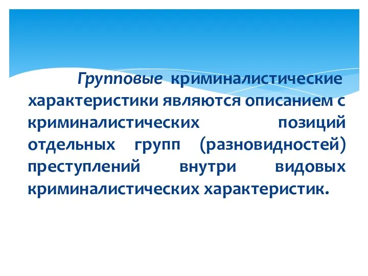 Групповые криминалистические характеристики являются описанием с криминалистических позиций отдельных групп (разновидностей) преступлений внутри видовых криминалистических характеристик.