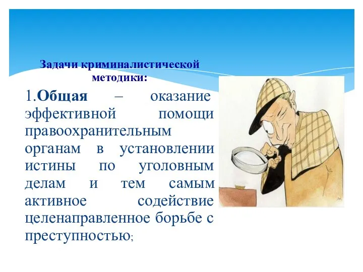 Задачи криминалистической методики: 1.Общая – оказание эффективной помощи правоохранительным органам в установлении